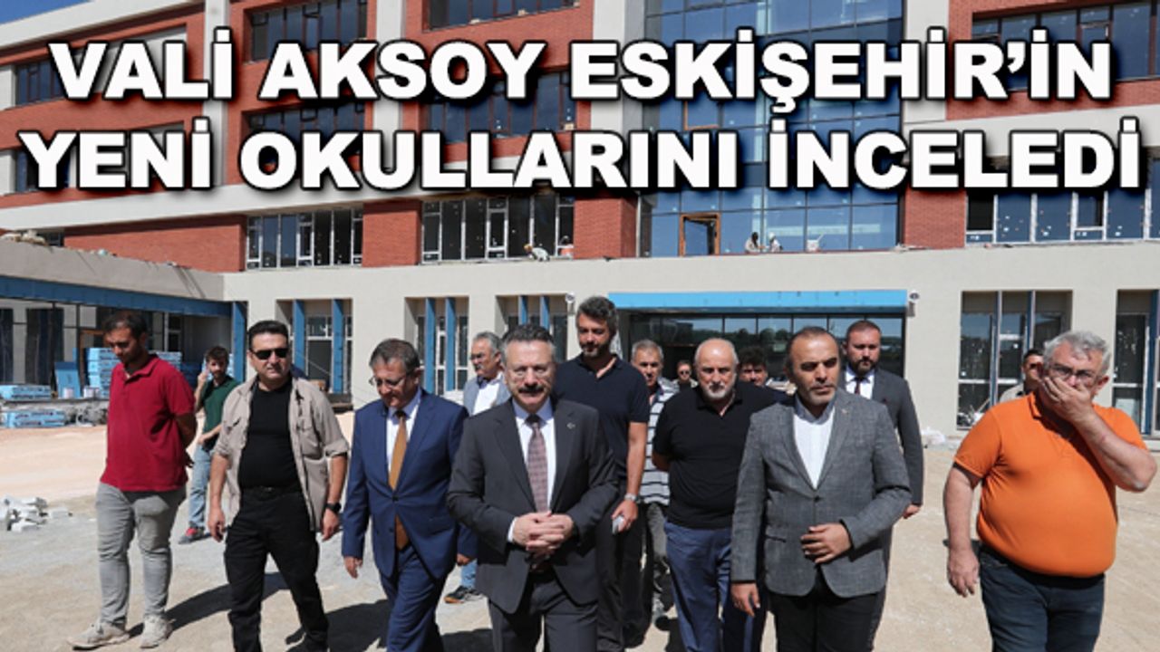 Vali Aksoy Eskişehir'in yeni okullarını inceledi