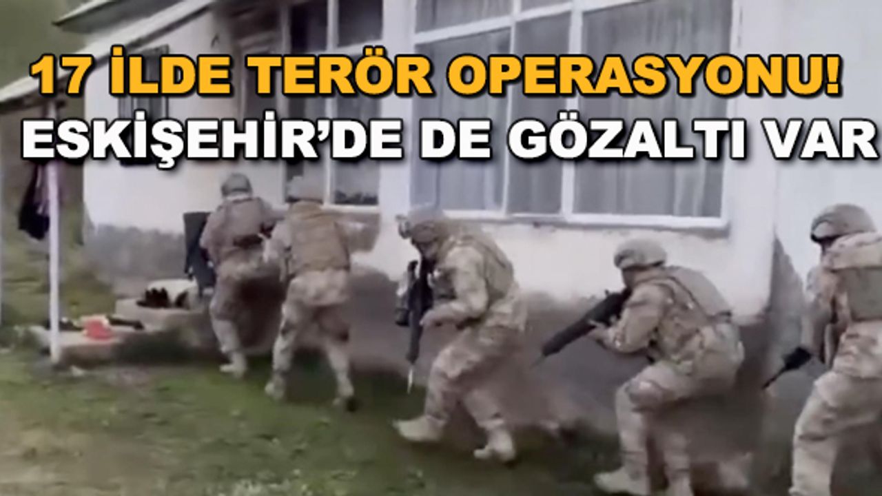 17 ilde terör operasyonu! Eskişehir'de de gözaltı var