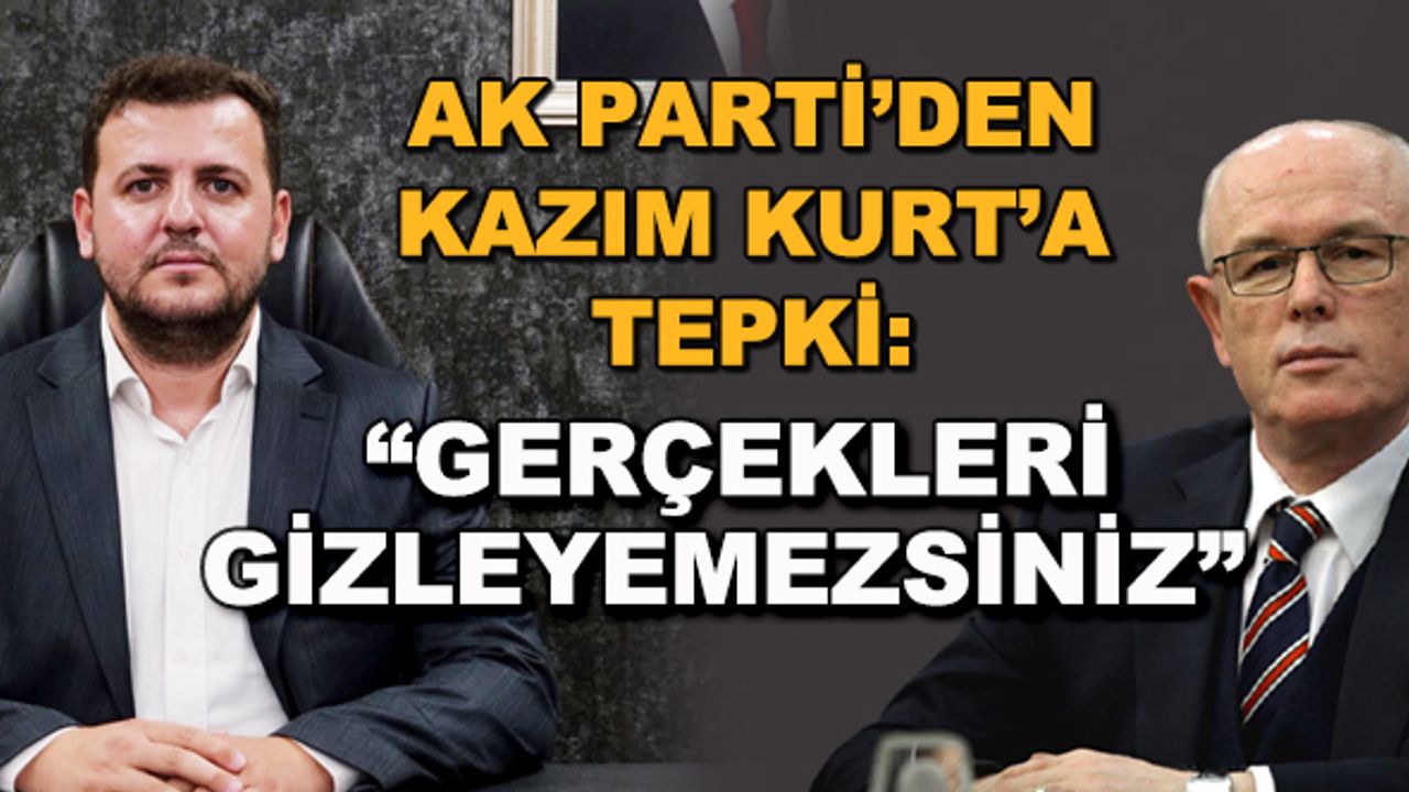 AK Parti'den Kazım Kurt'a tepki: "Gerçekleri gizleyemezsiniz"