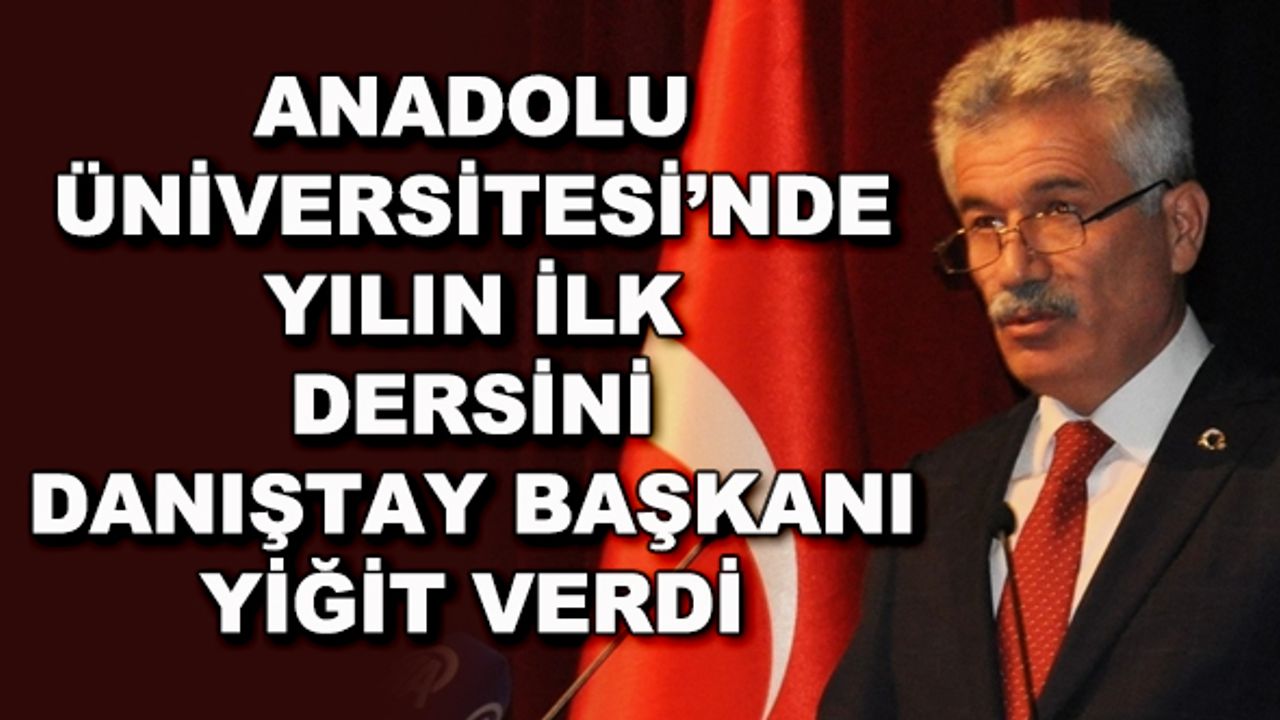 Anadolu Üniversitesi'nde yılın ilk dersini Danıştay Başkanı Yiğit verdi: "İnsanlık büyük bir sınav veriyor"