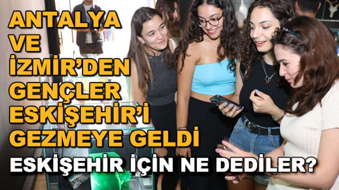 Antalya ve İzmir'den gençler Eskişehir'i gezmeye geldi... Eskişehir için ne dediler?