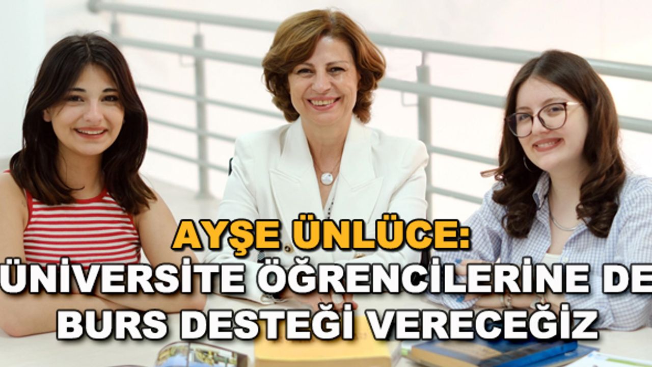 Ayşe Ünlüce: Üniversite öğrencilerine de burs desteği vereceğiz