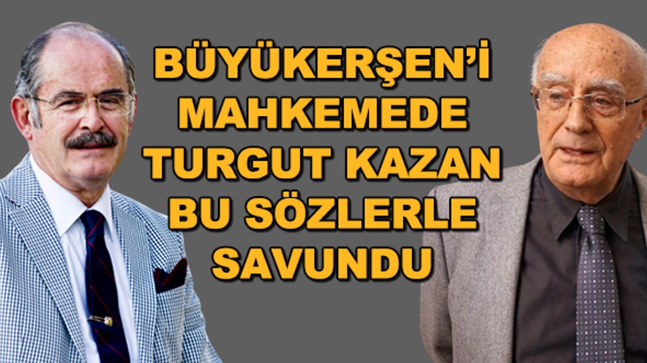 Büyükerşen'i mahkemede Turgut Kazan bu sözlerle savundu