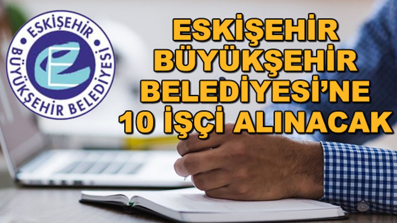 Eskişehir Büyükşehir Belediyesi'ne 10 işçi alınacak