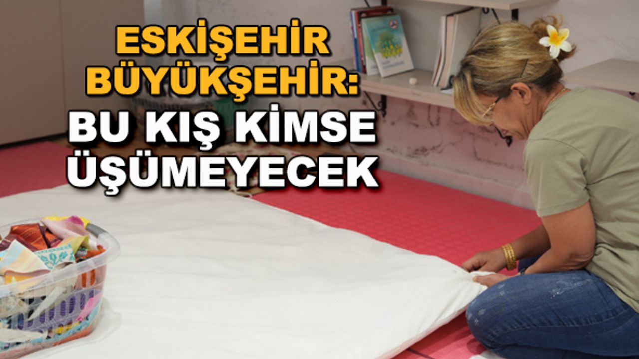 Eskişehir Büyükşehir: Bu kış kimse üşümeyecek