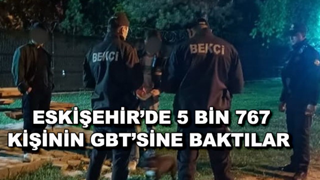 Eskişehir'de 5 bin 767 kişinin GBT'sine baktılar