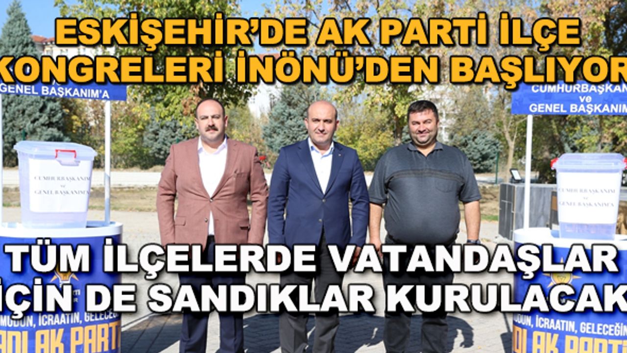 Eskişehir'de AK Parti ilçe kongreleri İnönü'den başlıyor... Tüm ilçelerde vatandaşlar için de sandıklar kurulacak