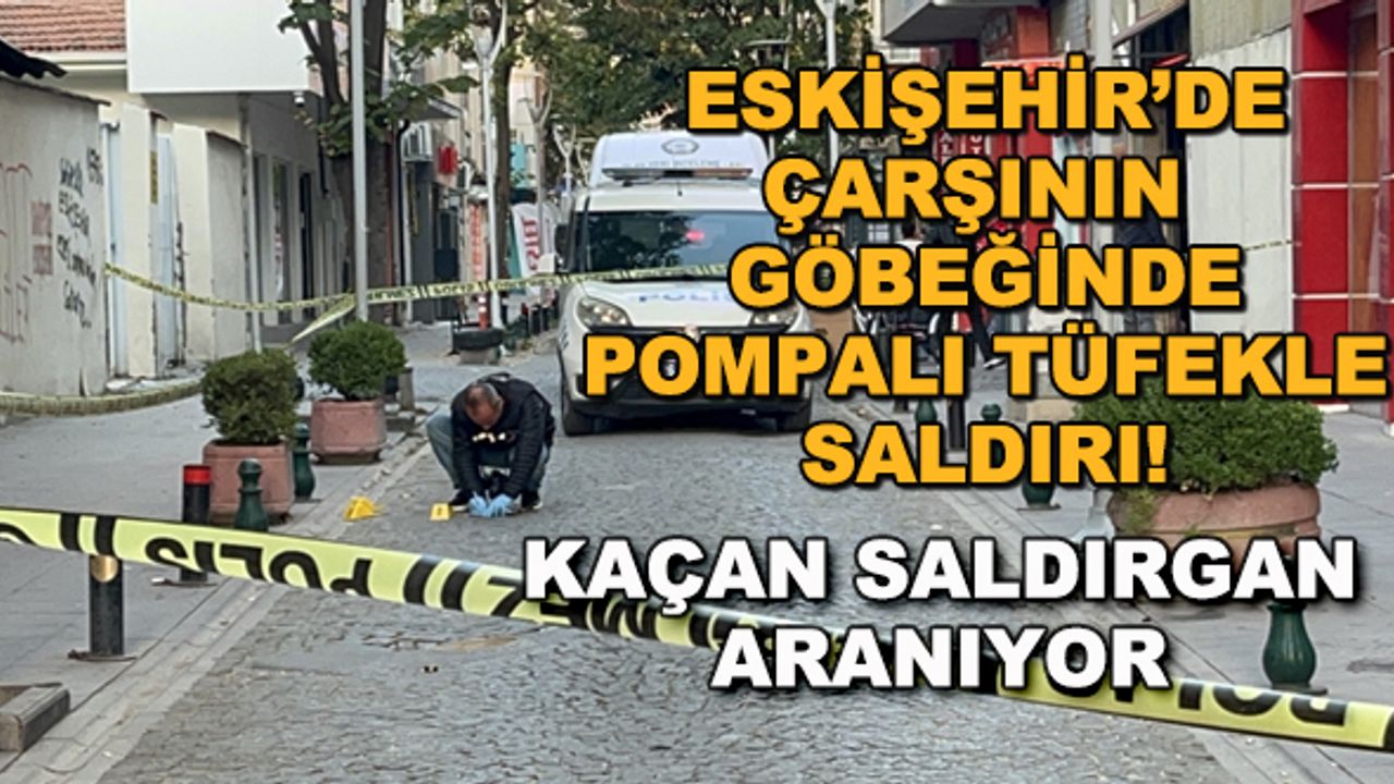 Eskişehir'de çarşının göbeğinde pompalı tüfekle saldırı! Kaçan saldırgan aranıyor