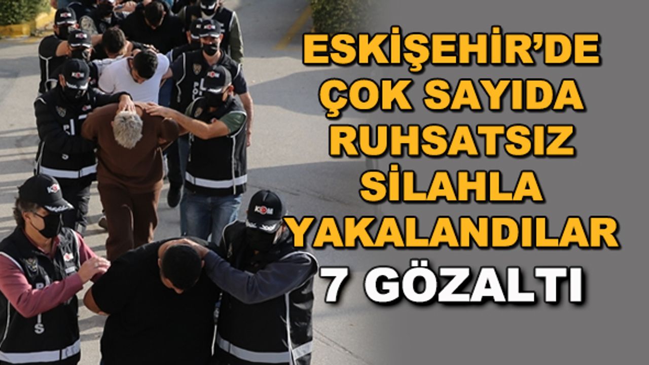Eskişehir'de çok sayıda ruhsatsız silahla yakalandılar