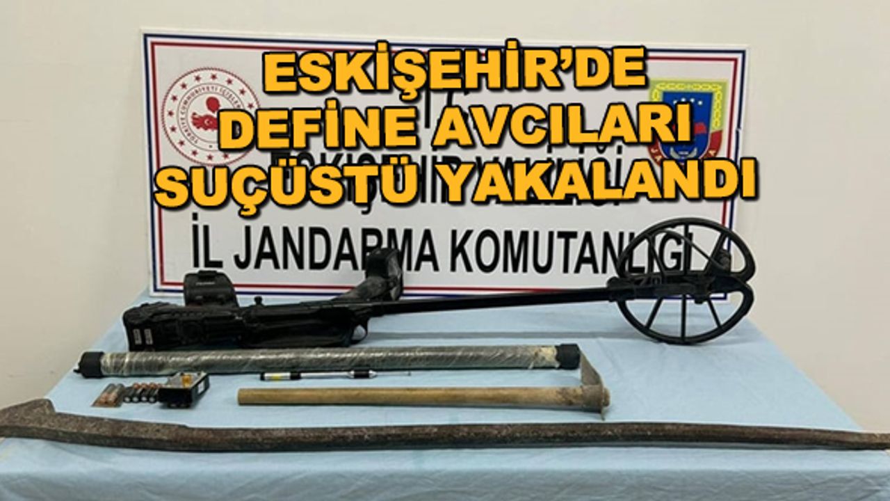 Eskişehir'de define avcıları suçüstü yakalandı