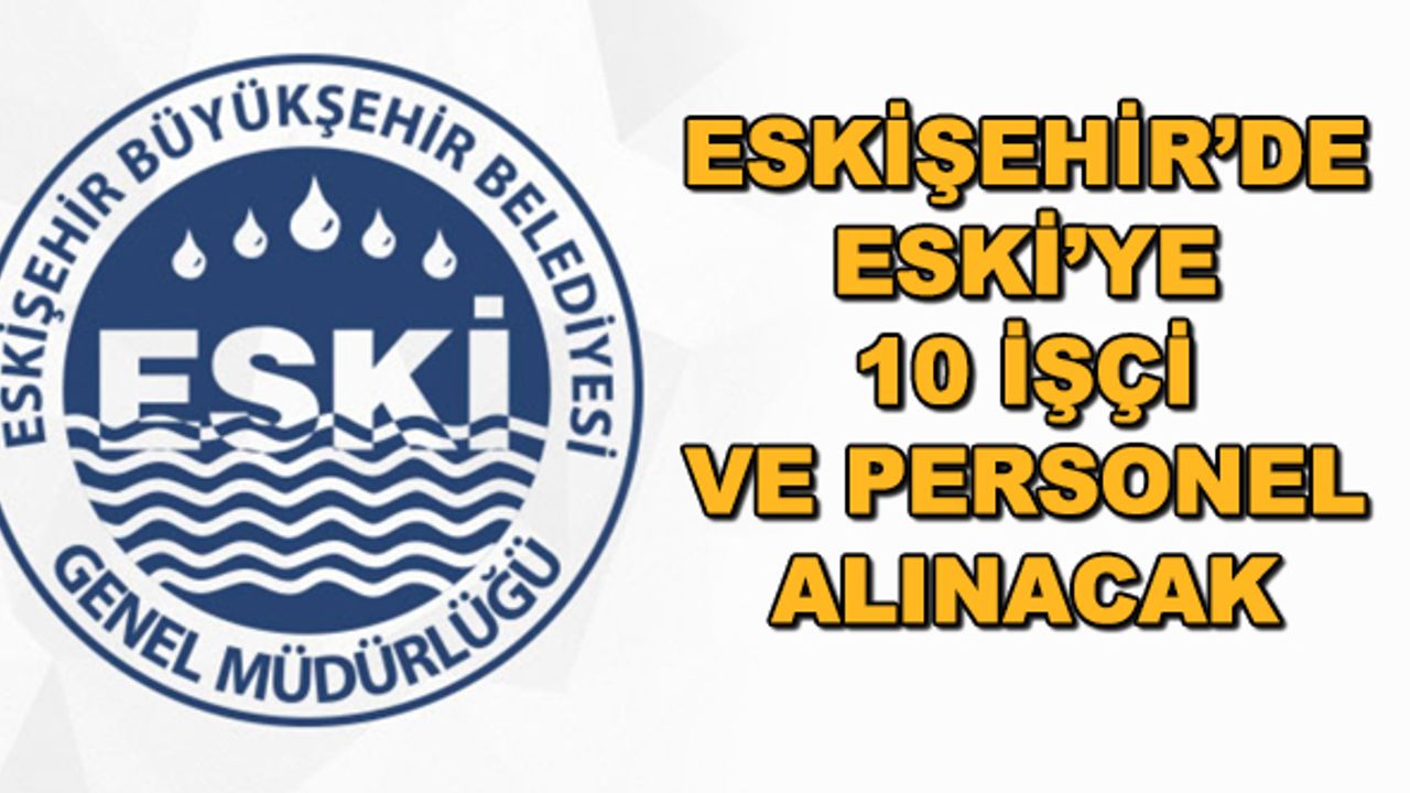 Eskişehir'de ESKİ'ye 10 işçi ve personel alınacak