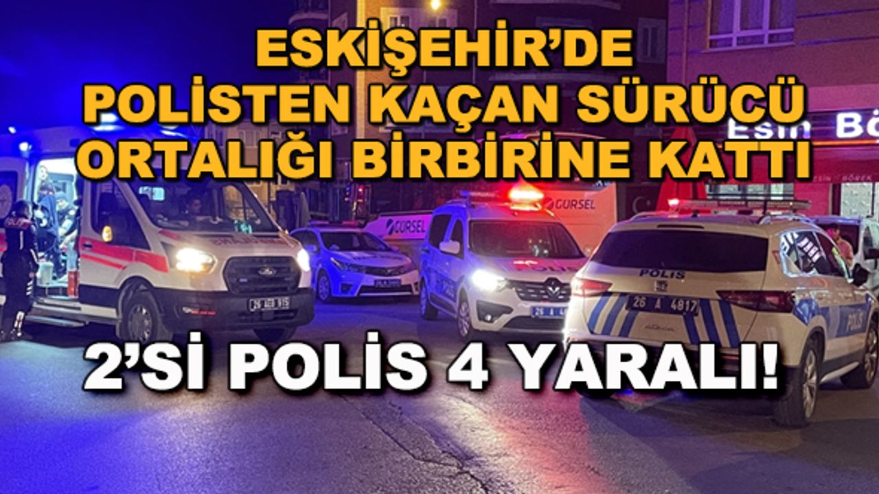 Eskişehir'de polisten kaçan sürücü ortalığı birbirine kattı... 2'si polis 4 yaralı!