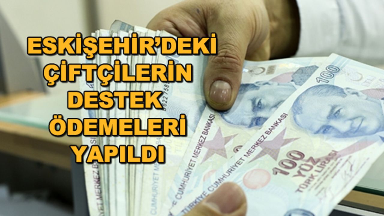 Eskişehir'deki çiftçilerin destek ödemeleri yapıldı