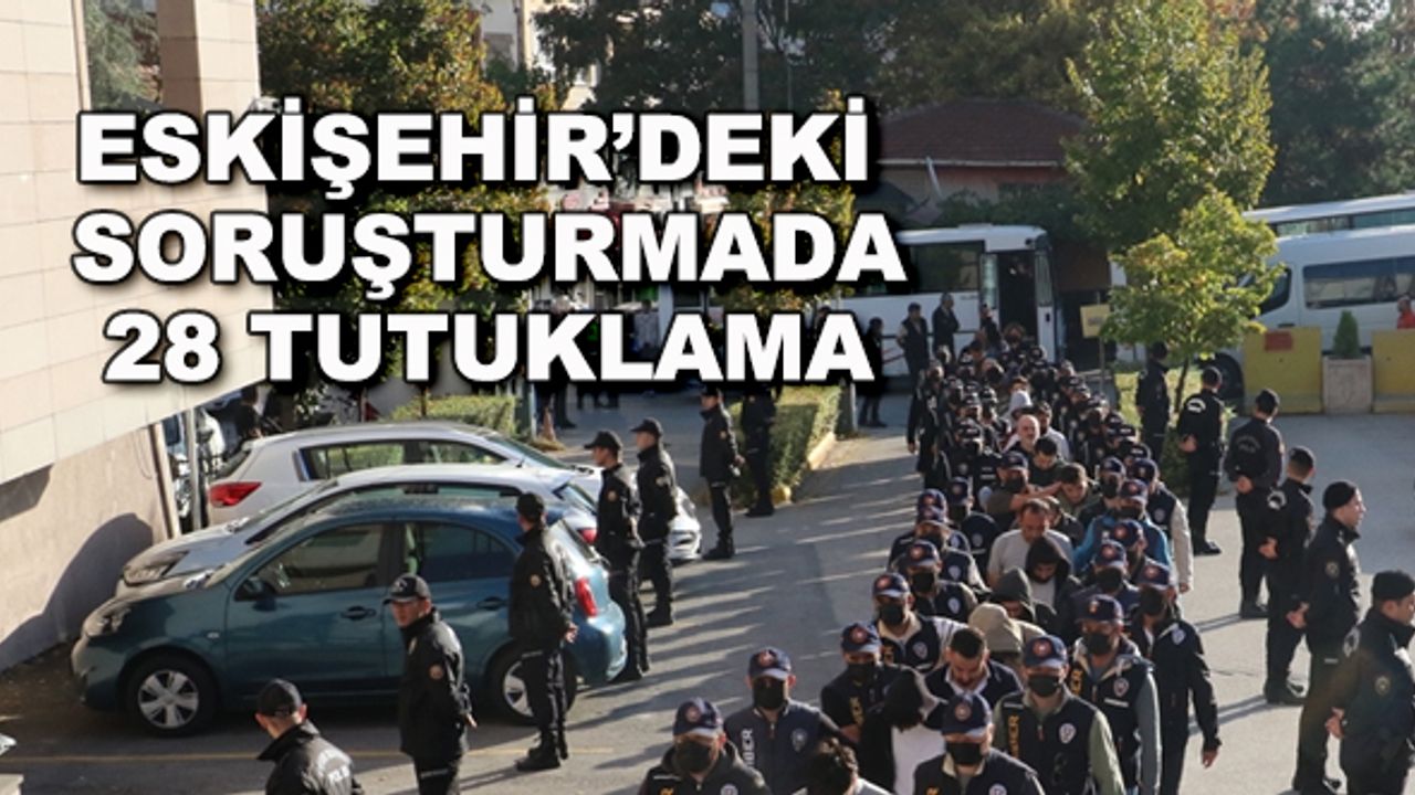 Eskişehir'deki soruşturmada 28 tutuklama
