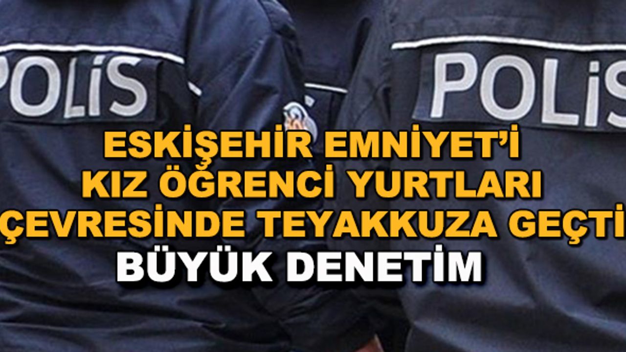 Eskişehir Emniyet'i kız öğrenci yurtları çevresinde teyakkuza geçti