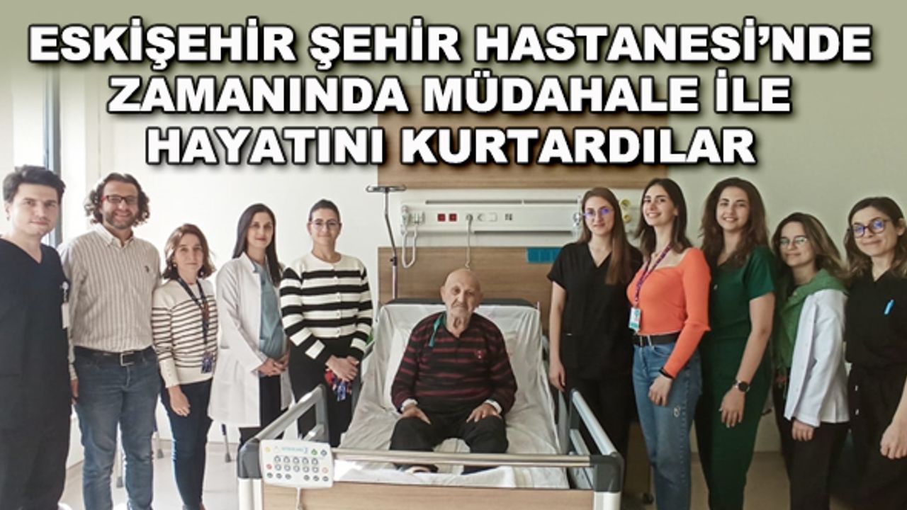 Eskişehir Şehir Hastanesi'nde zamanında müdahale ile hayatını kurtardılar