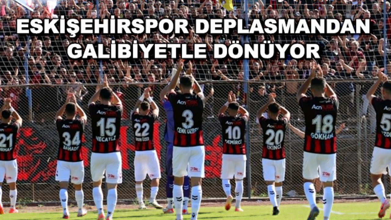 Eskişehirspor deplasmandan galibiyetle dönüyor