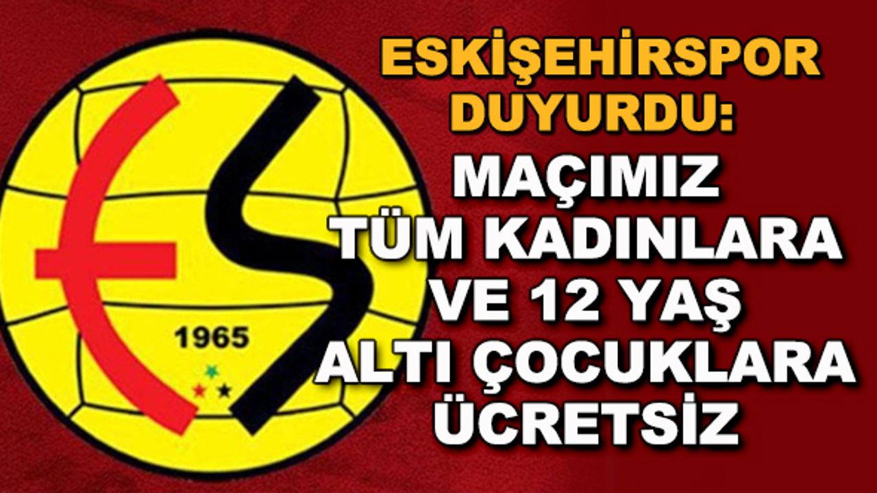Eskişehirspor duyurdu: Maçımız tüm kadınlara ve 12 yaş altı çocuklara ücretsiz