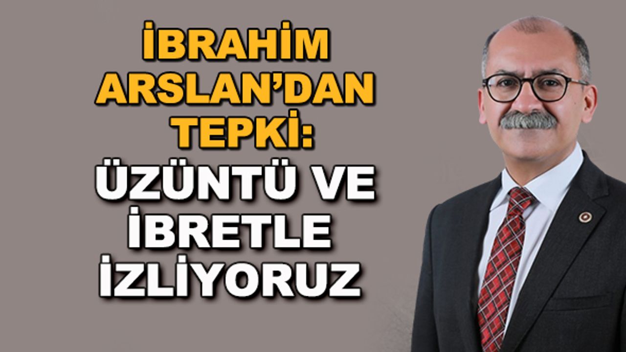 İbrahim Arslan'dan tepki: Üzüntü ve ibretle izliyoruz