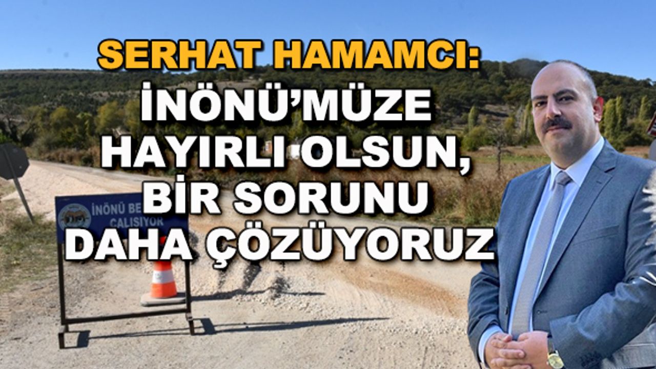 Serhat Hamamcı: İnönü'müze hayırlı olsun, bir sorunu daha çözüyoruz