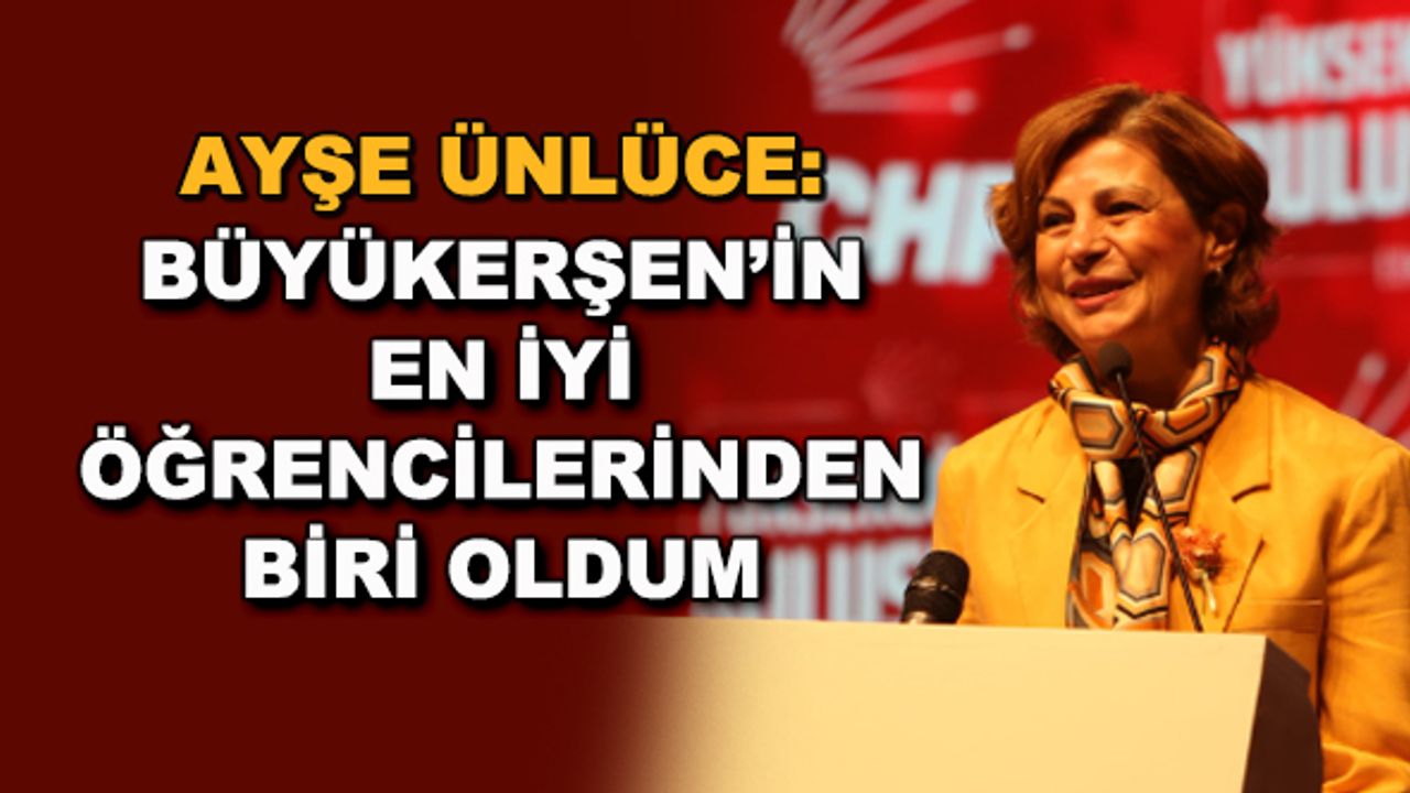 Ayşe Ünlüce: Büyükerşen'in en iyi öğrencilerinden biri oldum