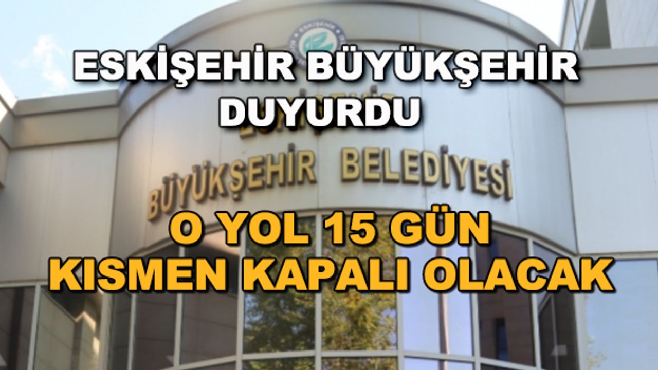 Eskişehir Büyükşehir duyurdu! O yol 15 gün kısmen kapalı olacak