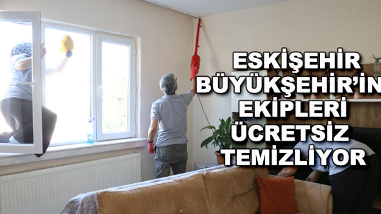 Eskişehir Büyükşehir'in ekipleri ücretsiz temizliyor