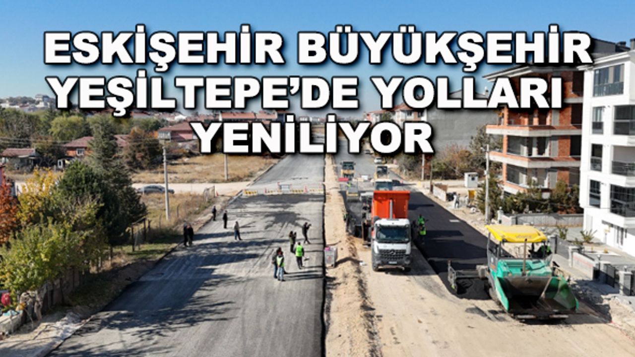 Eskişehir Büyükşehir Yeşiltepe'de yolları yeniliyor