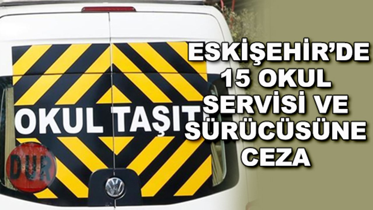 Eskişehir'de 15 okul servisi ve sürücüsüne ceza