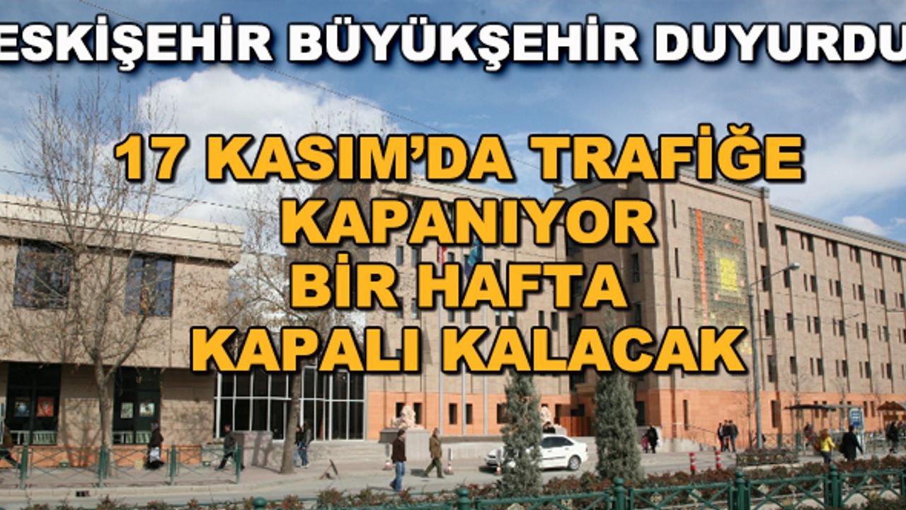 Eskişehir'de 17 Kasım'da trafiğe kapanıyor, bir hafta kapalı kalacak