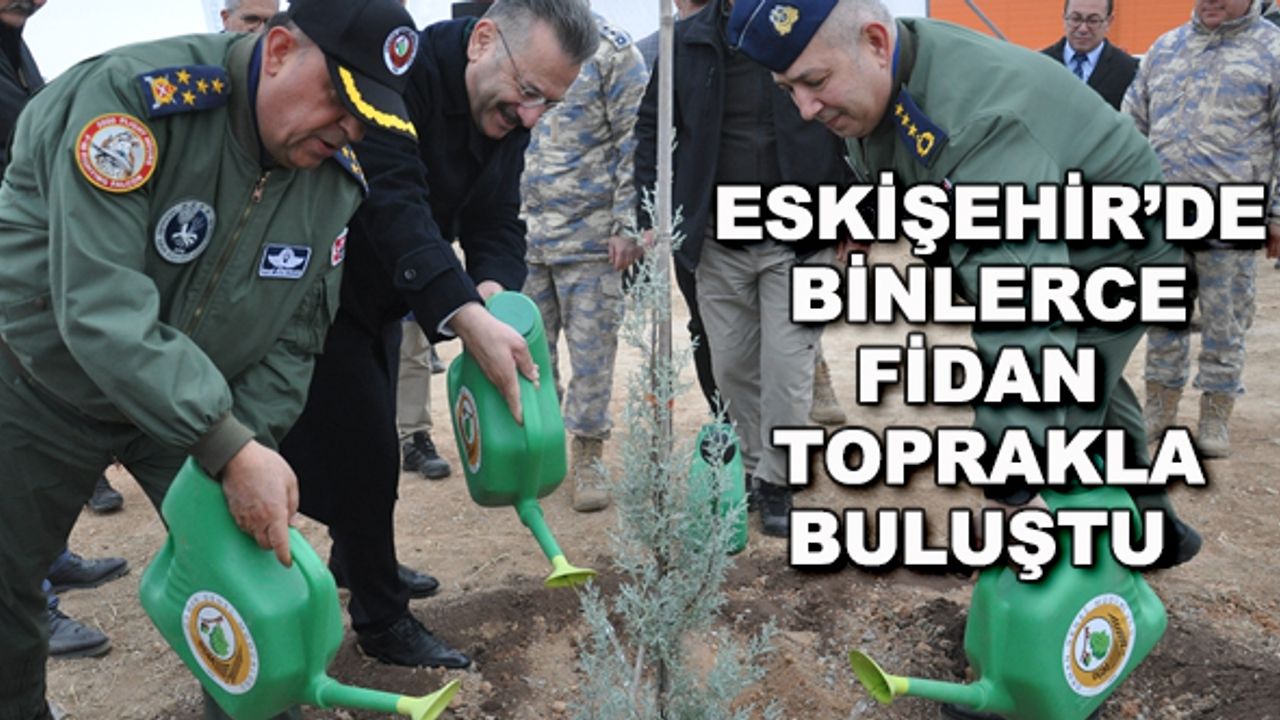 Eskişehir'de binlerce fidan toprakla buluştu