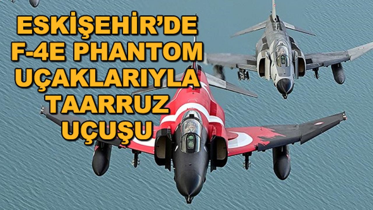 Eskişehir'de F-4E Phantom uçaklarıyla taarruz uçuşu