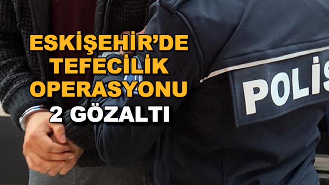 Eskişehir'de tefecilik operasyonu! 2 gözaltı