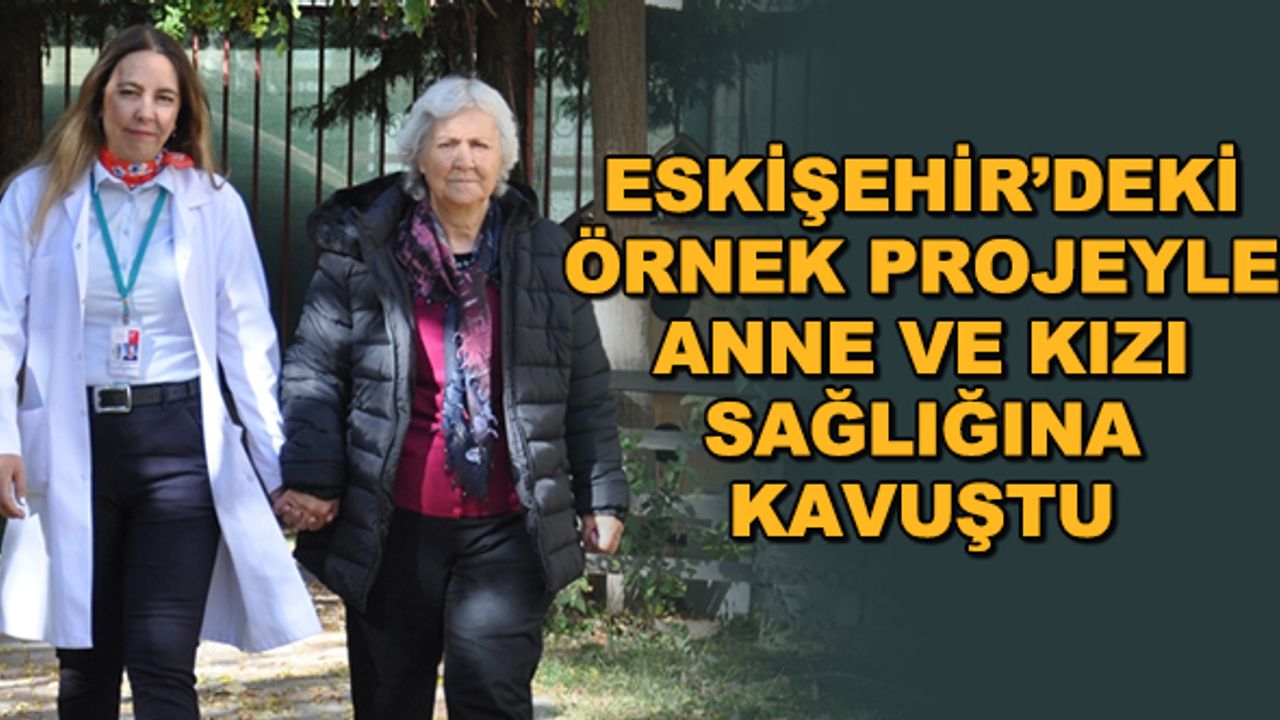 Eskişehir'deki örnek projeyle anne ve kızı sağlığına kavuştu