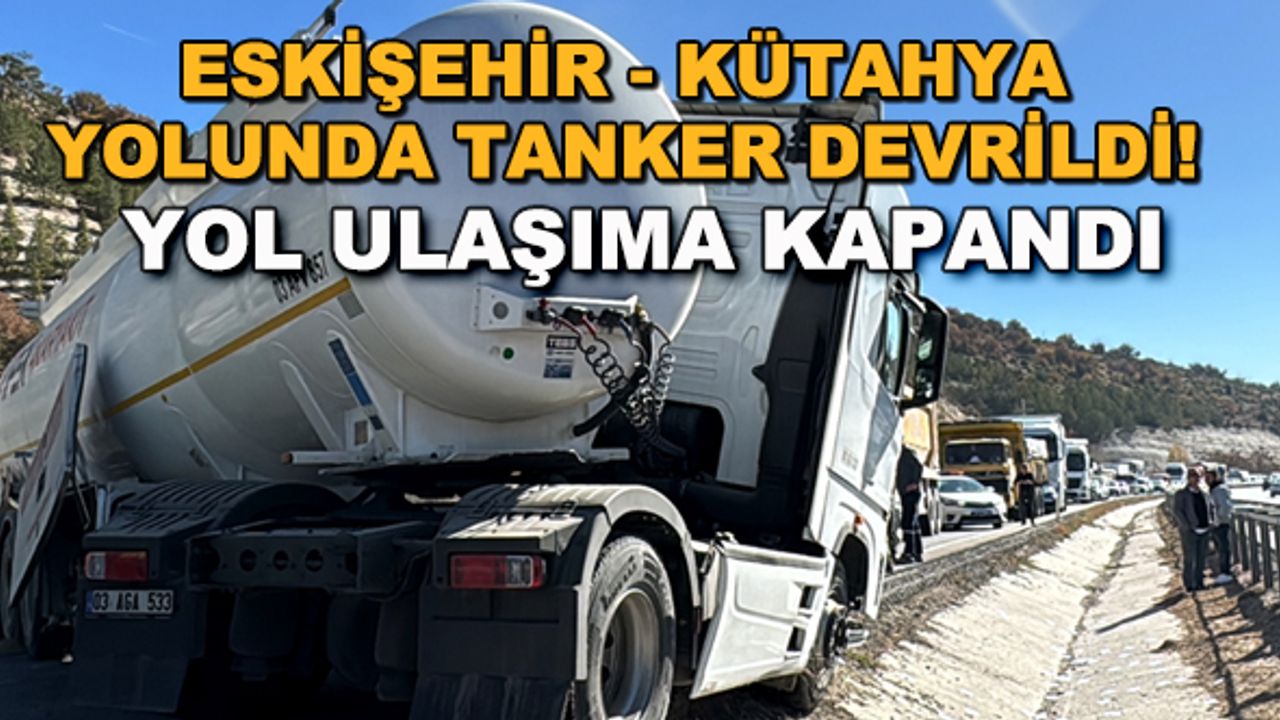 Eskişehir - Kütahya yolunda tanker devrildi! Yol ulaşıma kapandı