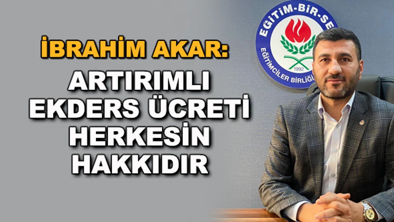 İbrahim Akar: Artırımlı ekders ücreti herkesin hakkıdır
