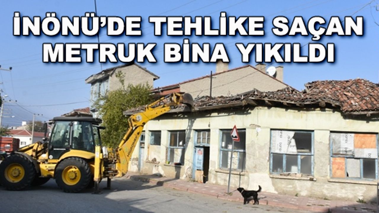 İnönü'de tehlike saçan metruk bina yıkıldı
