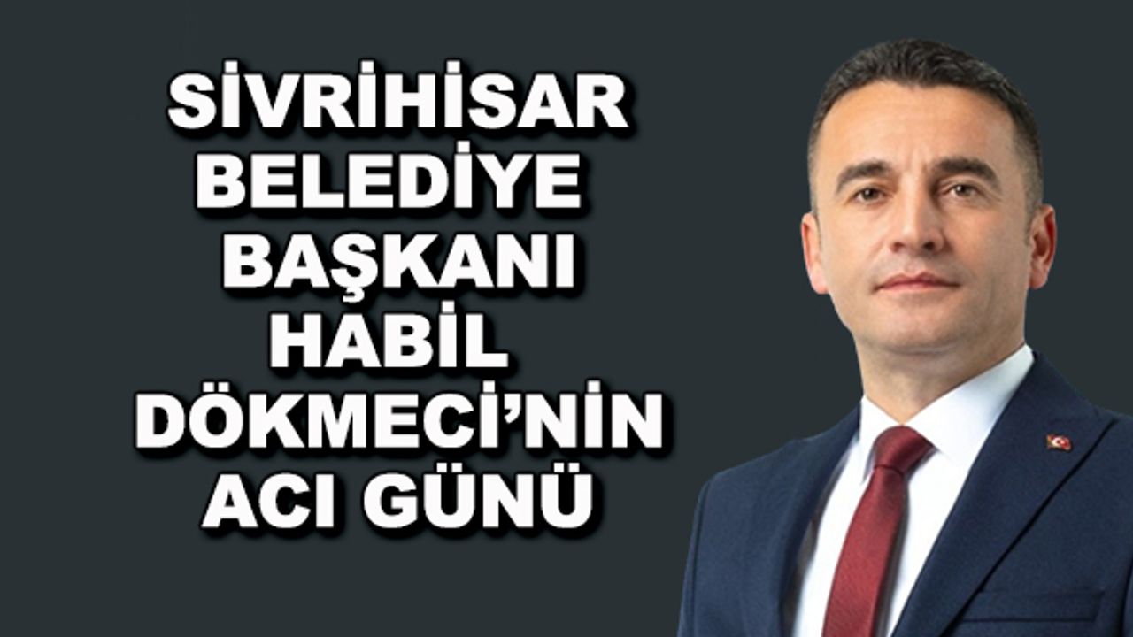 Sivrihisar Belediye Başkanı Habil Dökmeci'nin acı günü