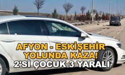 Afyon - Eskişehir yolunda kaza! 2'si çocuk 3 yaralı