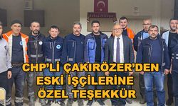 CHP'li Çakırözer'den ESKİ işçilerine özel teşekkür
