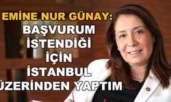 Emine Nur Günay: Başvurum istendiği için İstanbul üzerinden yaptım