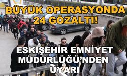 Eskişehir merkezli büyük operasyon! 24 gözaltı