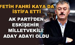 Fetih Fahri Kaya da istifa etti... AK Parti'den Eskişehir milletvekili aday adayı