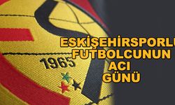 Eskişehirsporlu futbolcunun acı günü