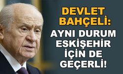 Devlet Bahçeli: Aynı durum Eskişehir için de geçerli!