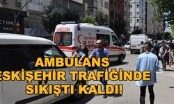 Ambulans Eskişehir trafiğinde sıkıştı kaldı!