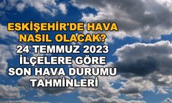Eskişehir'de hava nasıl olacak? 24 Temmuz 2023 ilçelere göre son hava durumu tahminleri