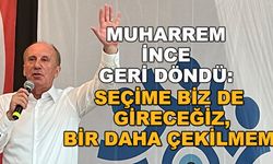 Muharrem İnce geri döndü: Seçime biz de gireceğiz, bir daha çekilmem!