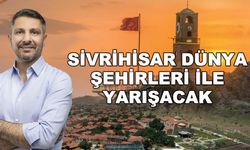 Sivrihisar dünya şehirleri ile yarışacak