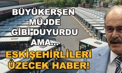Büyükerşen müjde gibi duyurdu ama... Eskişehirlileri üzecek haber!